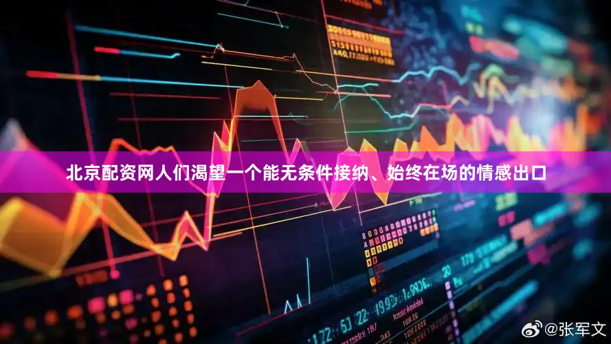 北京配资网人们渴望一个能无条件接纳、始终在场的情感出口