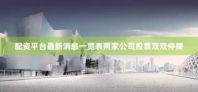 配资平台最新消息一览表两家公司股票双双停牌