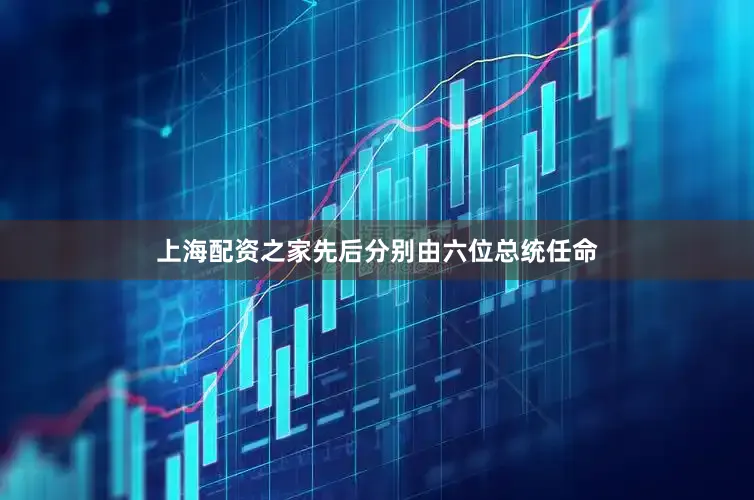 上海配资之家先后分别由六位总统任命