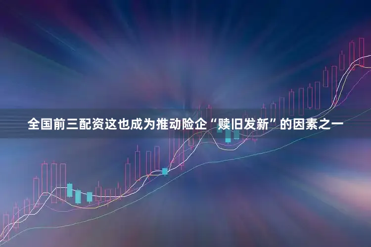 全国前三配资　　这也成为推动险企“赎旧发新”的因素之一