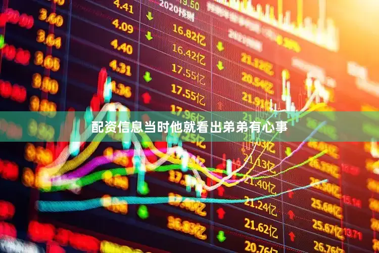配资信息当时他就看出弟弟有心事