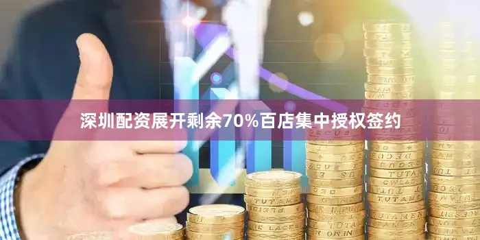 深圳配资展开剩余70%百店集中授权签约