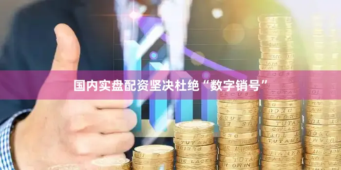 国内实盘配资坚决杜绝“数字销号”