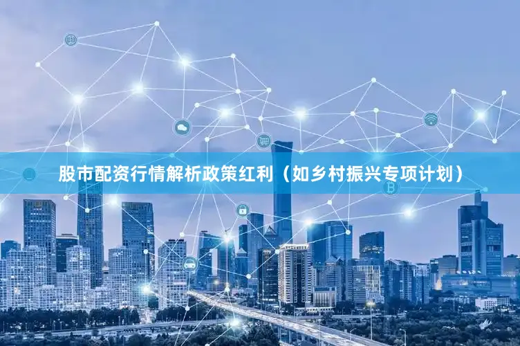 股市配资行情解析政策红利（如乡村振兴专项计划）