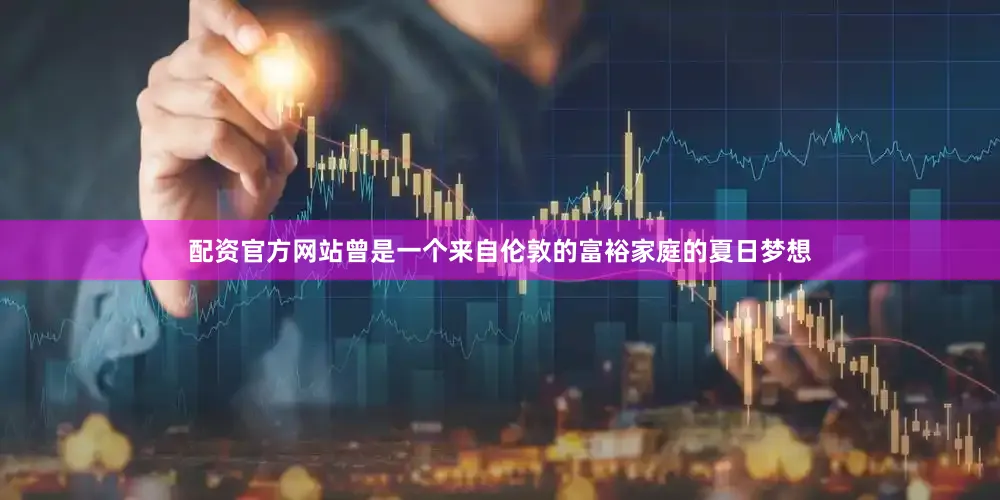 配资官方网站曾是一个来自伦敦的富裕家庭的夏日梦想