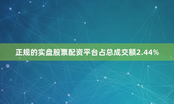正规的实盘股票配资平台占总成交额2.44%