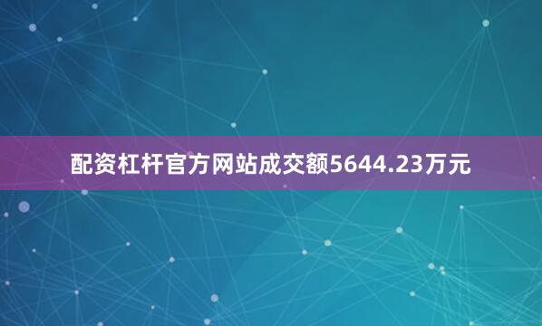配资杠杆官方网站成交额5644.23万元