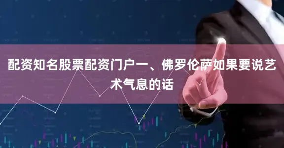 配资知名股票配资门户一、佛罗伦萨如果要说艺术气息的话