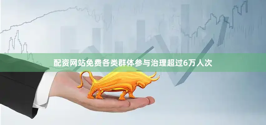 配资网站免费各类群体参与治理超过6万人次