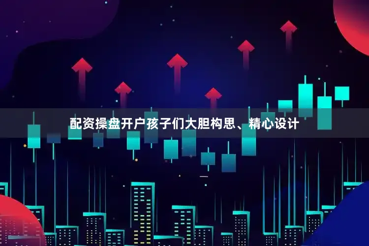配资操盘开户孩子们大胆构思、精心设计
