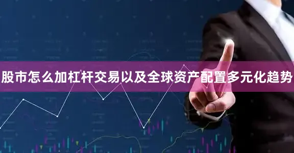 股市怎么加杠杆交易以及全球资产配置多元化趋势