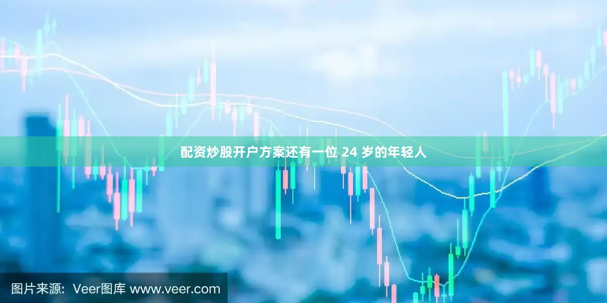 配资炒股开户方案还有一位 24 岁的年轻人