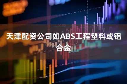 天津配资公司如ABS工程塑料或铝合金