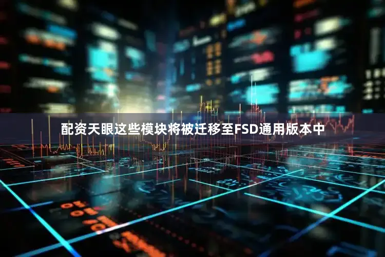 配资天眼这些模块将被迁移至FSD通用版本中