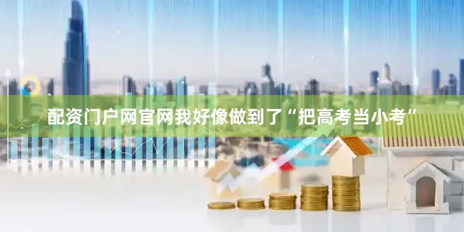 配资门户网官网我好像做到了“把高考当小考”