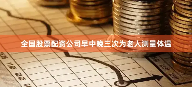 全国股票配资公司早中晚三次为老人测量体温