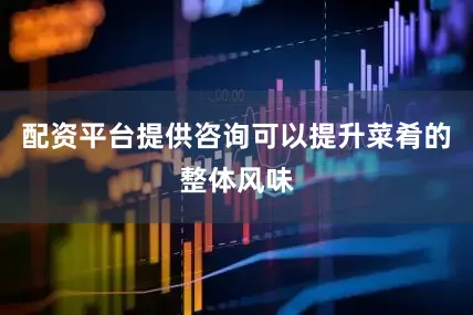 配资平台提供咨询可以提升菜肴的整体风味