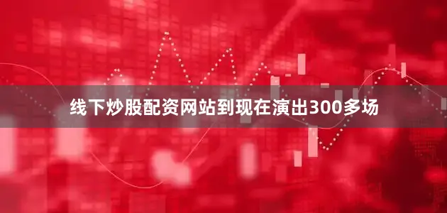线下炒股配资网站到现在演出300多场