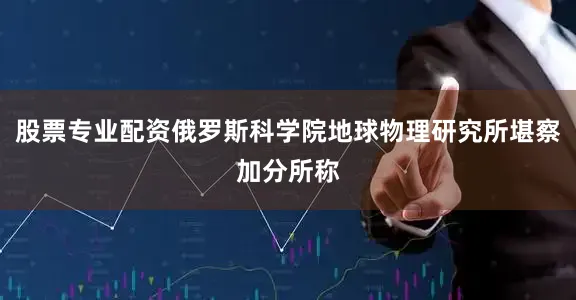 股票专业配资俄罗斯科学院地球物理研究所堪察加分所称