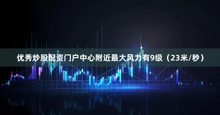 优秀炒股配资门户中心附近最大风力有9级（23米/秒）