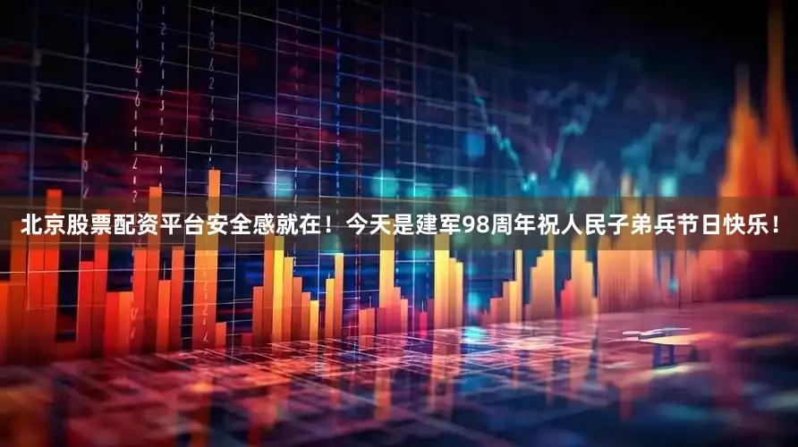 北京股票配资平台安全感就在！今天是建军98周年祝人民子弟兵节日快乐！