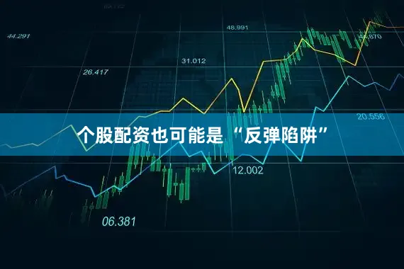 个股配资也可能是 “反弹陷阱”