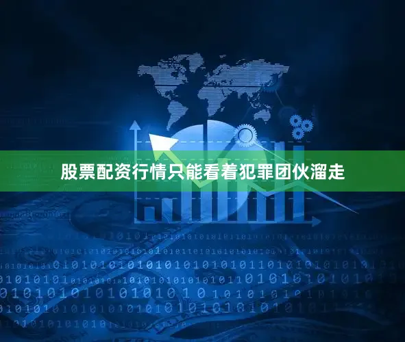 股票配资行情只能看着犯罪团伙溜走