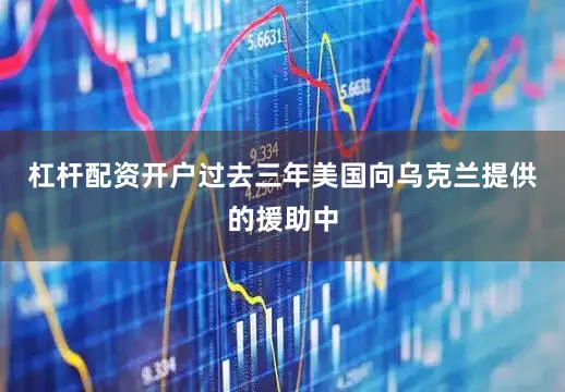 杠杆配资开户过去三年美国向乌克兰提供的援助中