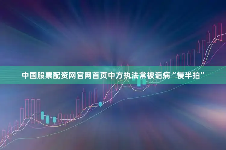 中国股票配资网官网首页中方执法常被诟病“慢半拍”