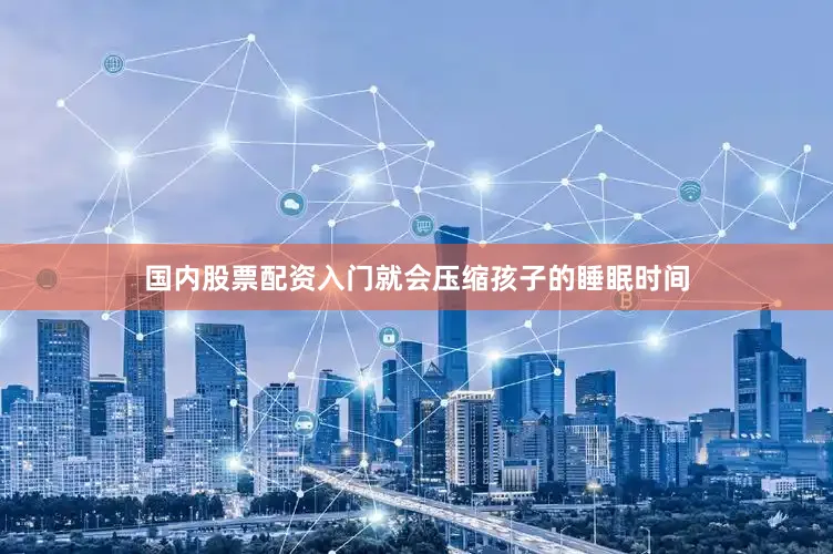 国内股票配资入门就会压缩孩子的睡眠时间