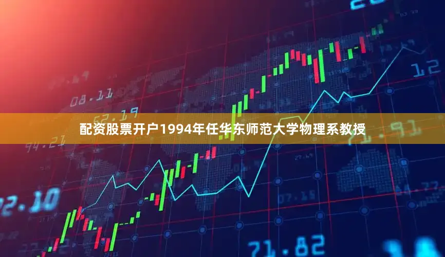 配资股票开户1994年任华东师范大学物理系教授