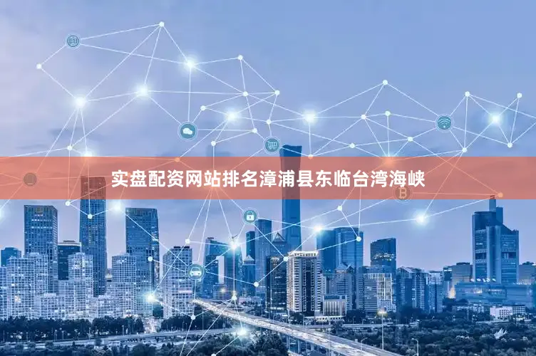 实盘配资网站排名　　漳浦县东临台湾海峡