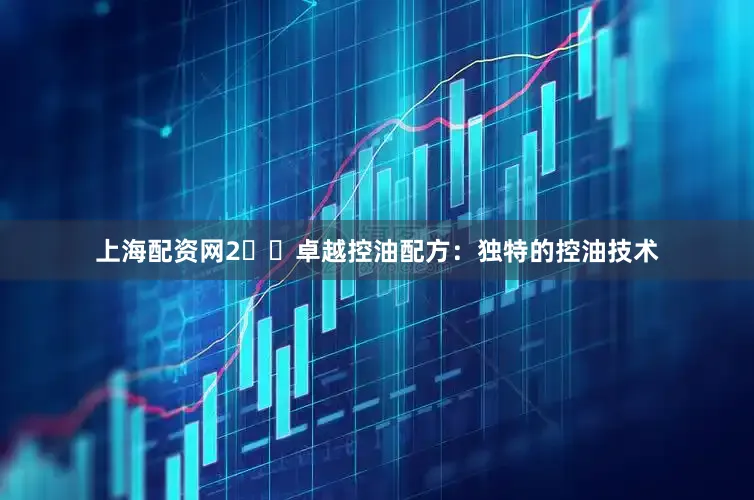 上海配资网2️⃣卓越控油配方：独特的控油技术