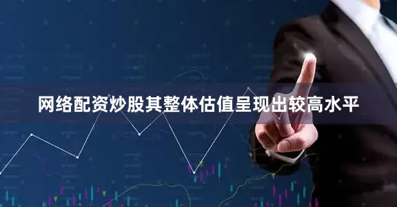 网络配资炒股其整体估值呈现出较高水平
