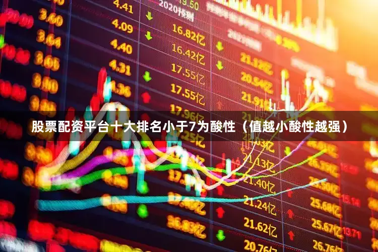 股票配资平台十大排名小于7为酸性（值越小酸性越强）