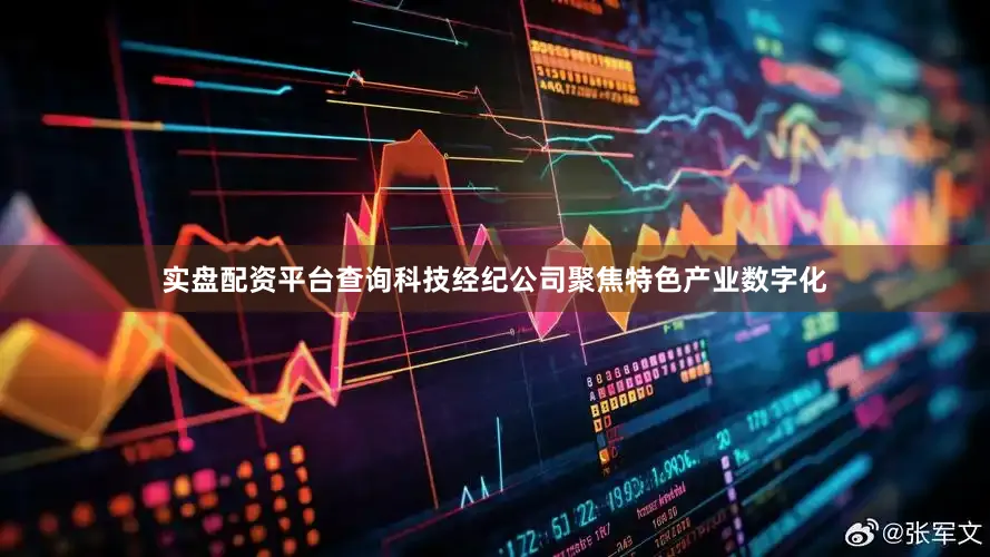 实盘配资平台查询科技经纪公司聚焦特色产业数字化