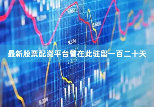最新股票配资平台曾在此驻留一百二十天