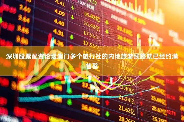 深圳股票配资论坛澳门多个旅行社的内地旅游线路就已经约满售罄
