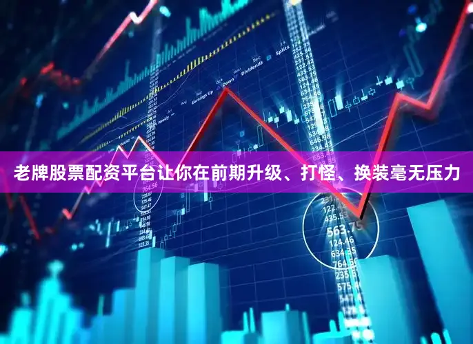 老牌股票配资平台让你在前期升级、打怪、换装毫无压力