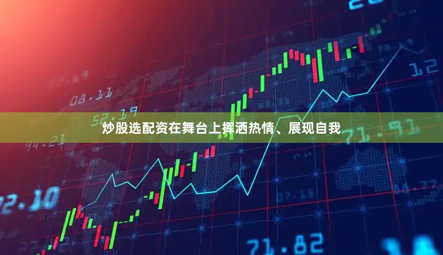 炒股选配资在舞台上挥洒热情、展现自我