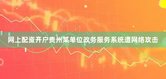 网上配资开户贵州某单位政务服务系统遭网络攻击