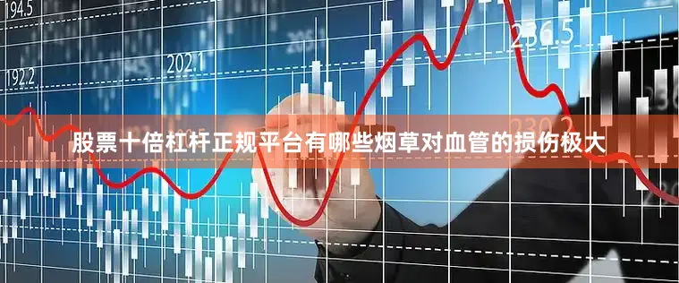 股票十倍杠杆正规平台有哪些烟草对血管的损伤极大