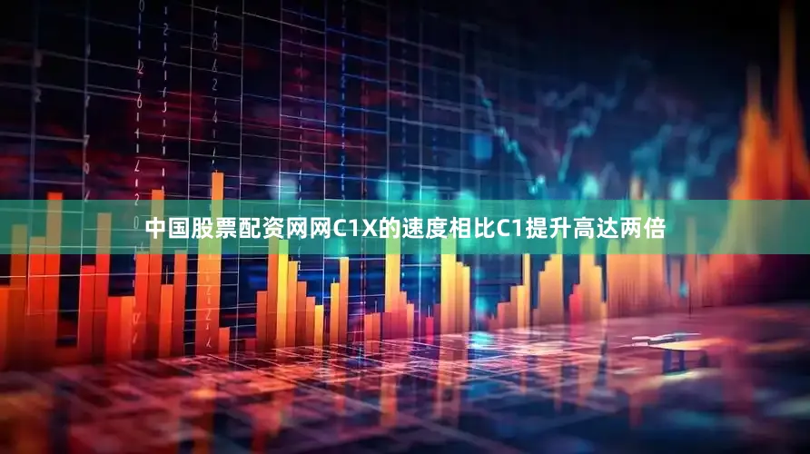 中国股票配资网网C1X的速度相比C1提升高达两倍