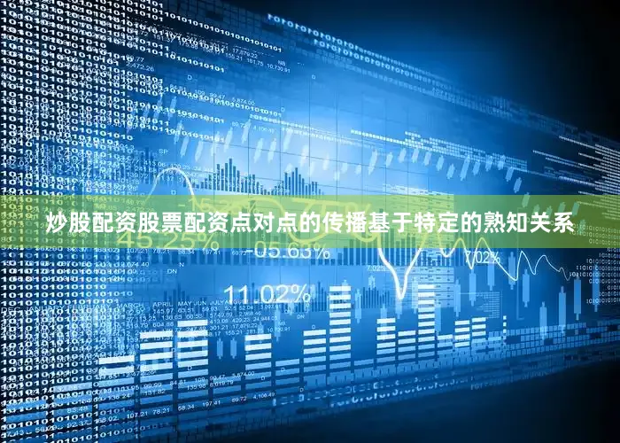 炒股配资股票配资点对点的传播基于特定的熟知关系