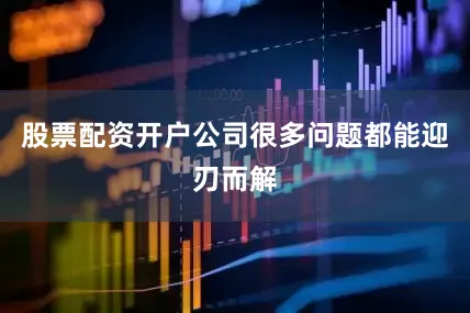 股票配资开户公司很多问题都能迎刃而解