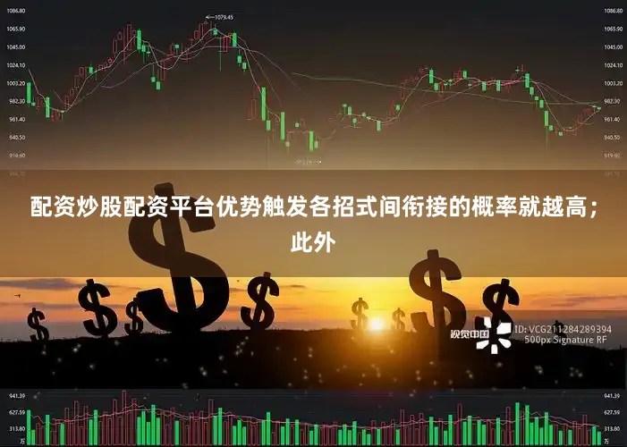 配资炒股配资平台优势触发各招式间衔接的概率就越高；此外