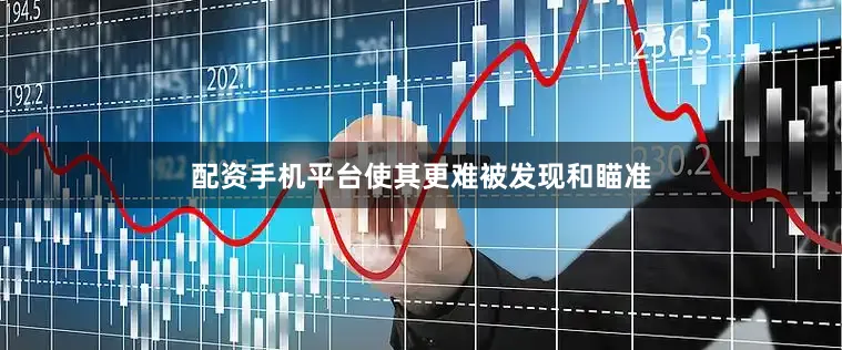 配资手机平台使其更难被发现和瞄准